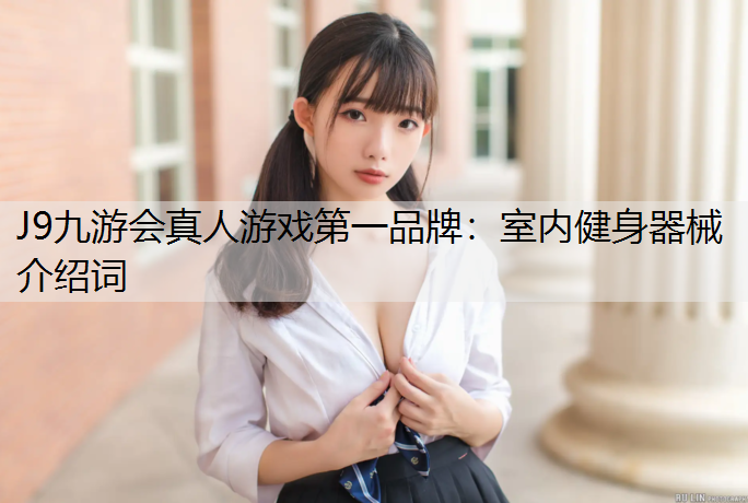 J9九游会真人游戏第一品牌：室内健身器械介绍词