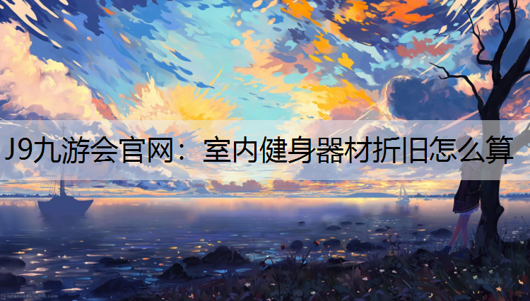 J9九游会官网：室内健身器材折旧怎么算