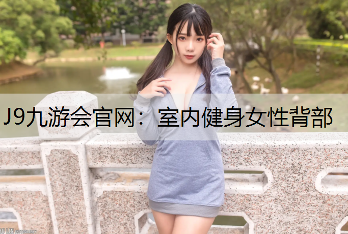 J9九游会官网：室内健身女性背部