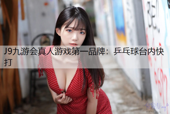 J9九游会真人游戏第一品牌：乒乓球台内快打