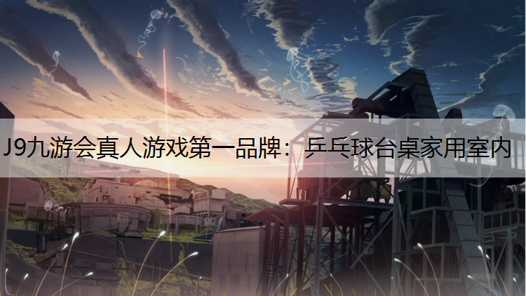 J9九游会真人游戏第一品牌：乒乓球台桌家用室内