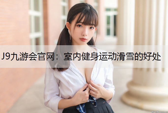 J9九游会官网：室内健身运动滑雪的好处
