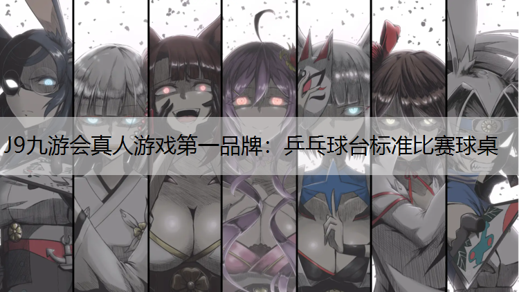 J9九游会真人游戏第一品牌：乒乓球台标准比赛球桌