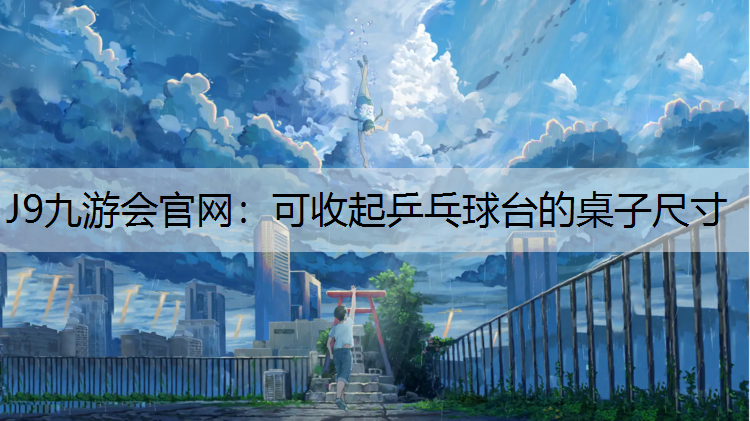 J9九游会官网：可收起乒乓球台的桌子尺寸