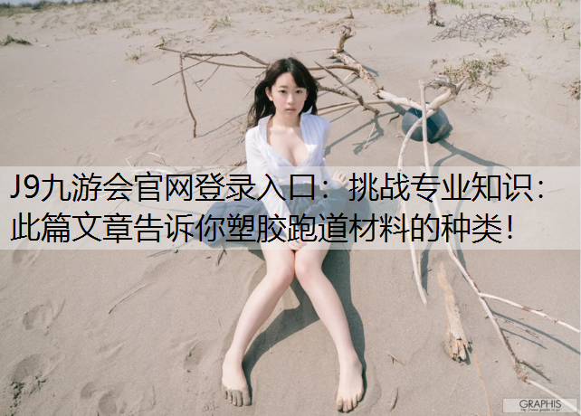 J9九游会官网登录入口：挑战专业知识：此篇文章告诉你塑胶跑道材料的种类！