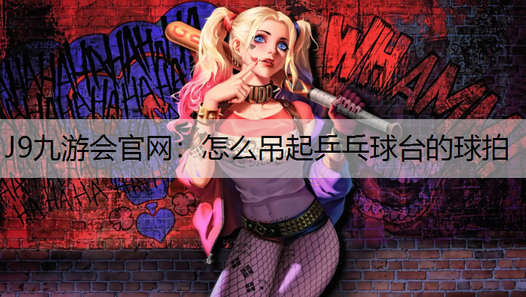 J9九游会官网：怎么吊起乒乓球台的球拍