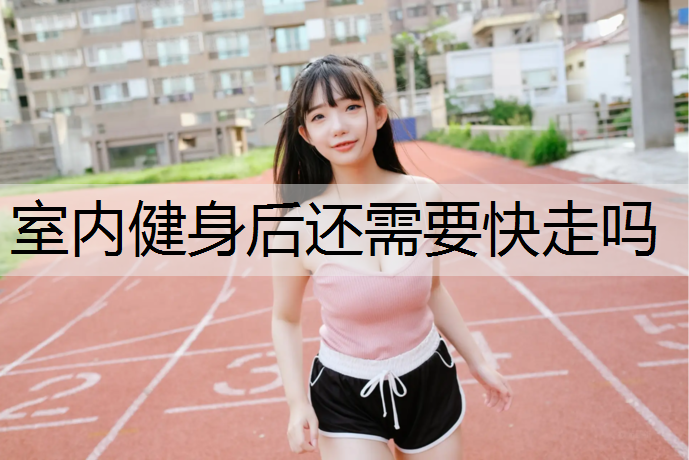 室内健身后还需要快走吗