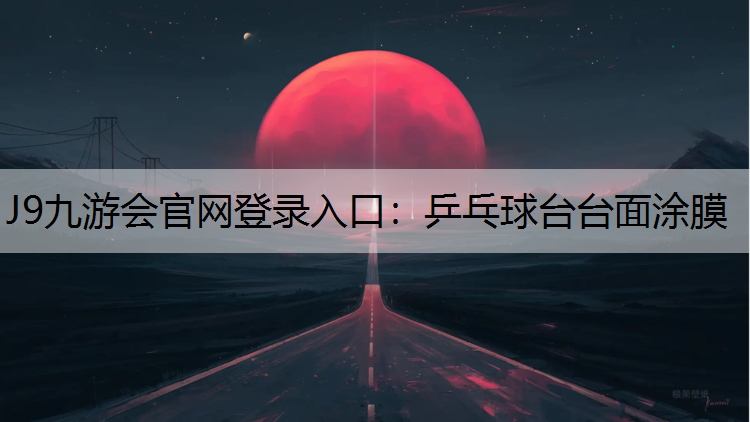 J9九游会官网登录入口：乒乓球台台面涂膜