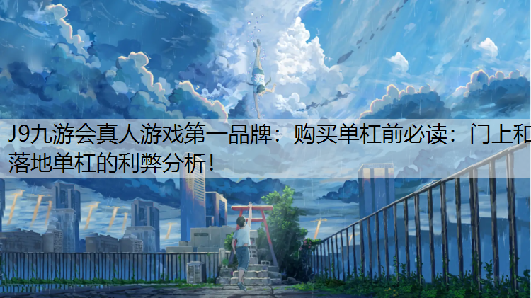 J9九游会真人游戏第一品牌：购买单杠前必读：门上和落地单杠的利弊分析！
