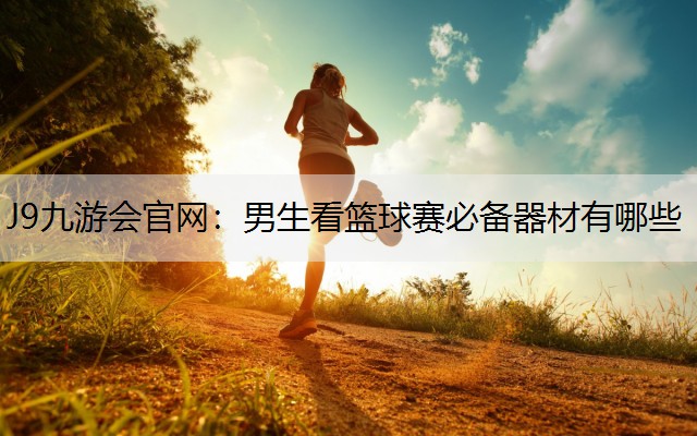 男生看篮球赛必备器材有哪些