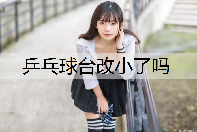 乒乓球台改小了吗