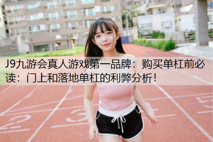 购买单杠前必读：门上和落地单杠的利弊分析！