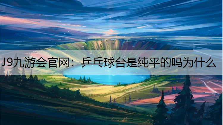 乒乓球台是纯平的吗为什么