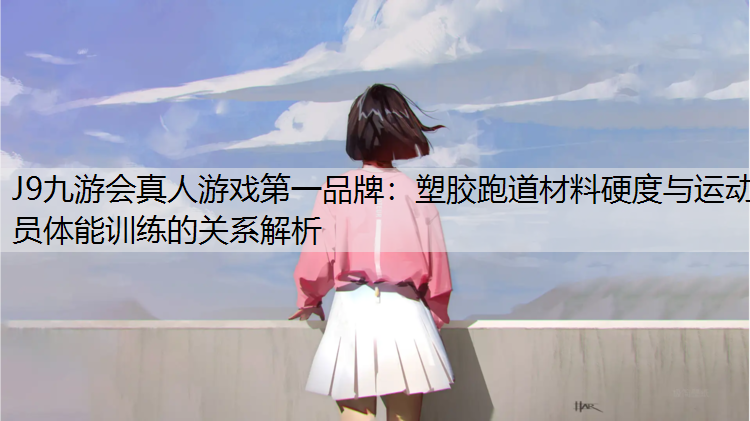 塑胶跑道材料硬度与运动员体能训练的关系解析