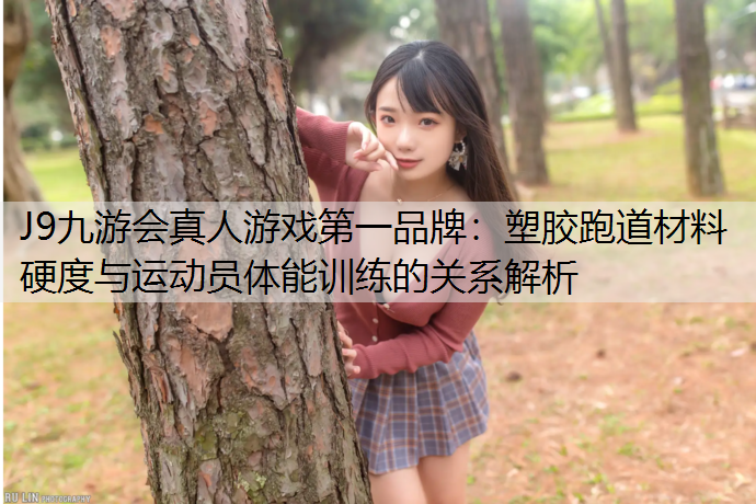 塑胶跑道材料硬度与运动员体能训练的关系解析
